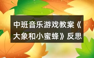 中班音樂游戲教案《大象和小蜜蜂》反思