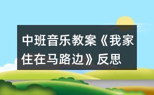 中班音樂(lè)教案《我家住在馬路邊》反思