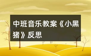 中班音樂教案《小黑豬》反思