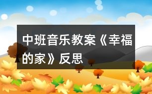 中班音樂教案《幸福的家》反思