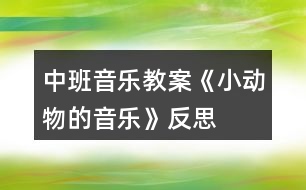 中班音樂(lè)教案《小動(dòng)物的音樂(lè)》反思