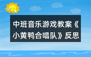 中班音樂(lè)游戲教案《小黃鴨合唱隊(duì)》反思