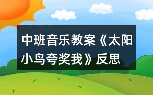 中班音樂教案《太陽小鳥夸獎我》反思