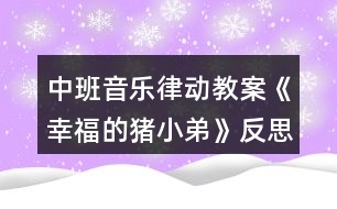 中班音樂律動教案《幸福的豬小弟》反思