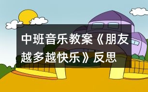 中班音樂(lè)教案《朋友越多越快樂(lè)》反思