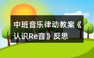 中班音樂律動(dòng)教案《認(rèn)識(shí)Re音》反思