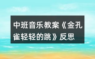 中班音樂教案《金孔雀輕輕的跳》反思