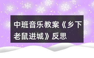 中班音樂教案《鄉(xiāng)下老鼠進城》反思