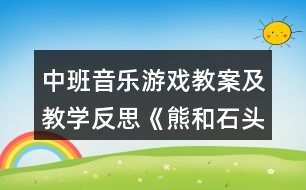 中班音樂游戲教案及教學反思《熊和石頭人》