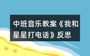 中班音樂(lè)教案《我和星星打電話》反思