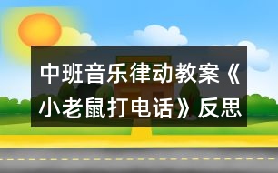 中班音樂律動(dòng)教案《小老鼠打電話》反思