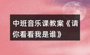 中班音樂(lè)課教案《請(qǐng)你看看我是誰(shuí)》