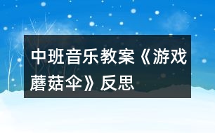 中班音樂(lè)教案《游戲蘑菇傘》反思