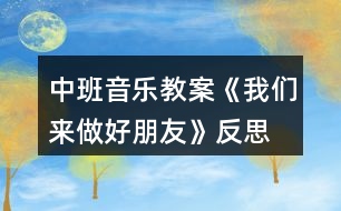 中班音樂教案《我們來做好朋友》反思