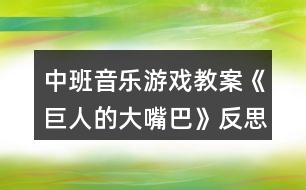 中班音樂游戲教案《巨人的大嘴巴》反思