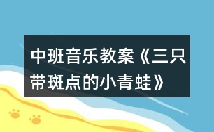 中班音樂教案《三只帶斑點(diǎn)的小青蛙》