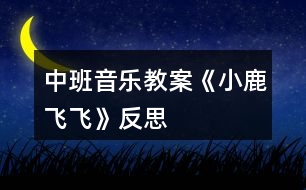 中班音樂(lè)教案《小鹿飛飛》反思