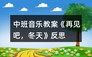 中班音樂(lè)教案《再見(jiàn)吧，冬天》反思