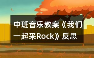 中班音樂教案《我們一起來Rock》反思