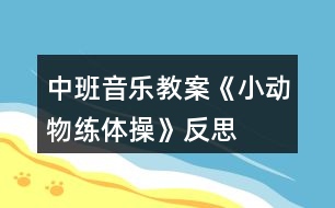 中班音樂(lè)教案《小動(dòng)物練體操》反思