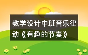 教學(xué)設(shè)計(jì)中班音樂律動(dòng)《有趣的節(jié)奏》