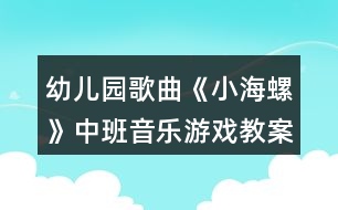 幼兒園歌曲《小海螺》中班音樂(lè)游戲教案反思