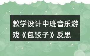 教學設計中班音樂游戲《包餃子》反思