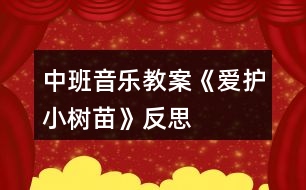 中班音樂(lè)教案《愛(ài)護(hù)小樹(shù)苗》反思