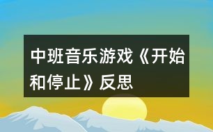 中班音樂(lè)游戲《開(kāi)始和停止》反思