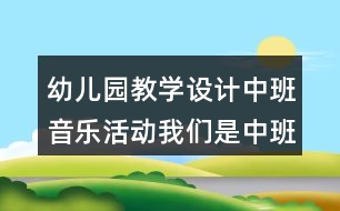 幼兒園教學(xué)設(shè)計中班音樂活動我們是中班的小朋友反思