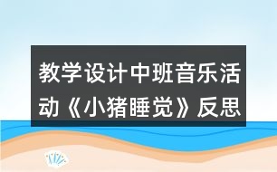 教學(xué)設(shè)計中班音樂活動《小豬睡覺》反思