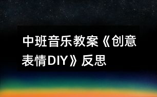 中班音樂(lè)教案《創(chuàng)意表情DIY》反思