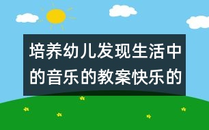 培養(yǎng)幼兒發(fā)現(xiàn)生活中的音樂(lè)的教案：快樂(lè)的小樂(lè)隊(duì)