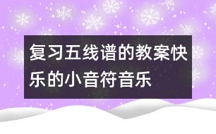 復(fù)習(xí)五線譜的教案：快樂的小音符（音樂）