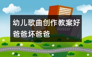 幼兒歌曲創(chuàng)作教案：好爸爸、壞爸爸