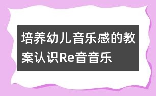 培養(yǎng)幼兒音樂感的教案：認識Re音（音樂）