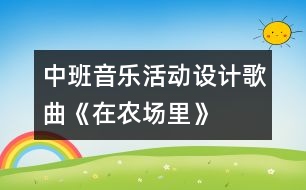 中班音樂(lè)活動(dòng)設(shè)計(jì)—歌曲《在農(nóng)場(chǎng)里》