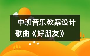  中班音樂教案設(shè)計(jì)：歌曲《好朋友》