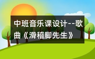 中班音樂課設(shè)計--歌曲《滑稽腳先生》