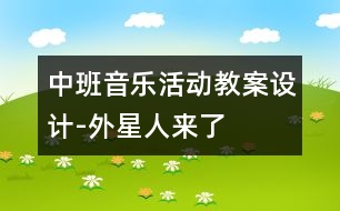 中班音樂活動(dòng)教案設(shè)計(jì)-外星人來(lái)了