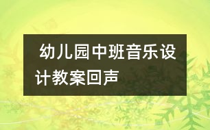  幼兒園中班音樂(lè)設(shè)計(jì)教案：回聲