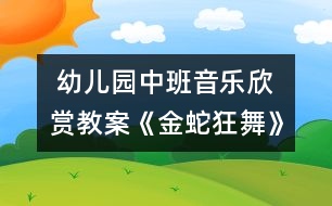  幼兒園中班音樂(lè)欣賞教案《金蛇狂舞》