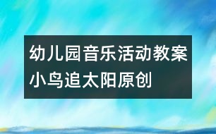 幼兒園音樂(lè)活動(dòng)教案：小鳥(niǎo)追太陽(yáng)（原創(chuàng)）