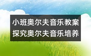 小班奧爾夫音樂(lè)教案探究：奧爾夫音樂(lè)培養(yǎng)優(yōu)秀寶寶