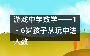 游戲中學(xué)數(shù)學(xué)――1－6歲孩子從玩中進(jìn)入數(shù)學(xué)天地的幾個過程