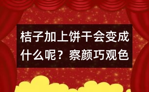 桔子加上餅干會變成什么呢？察顏巧觀色