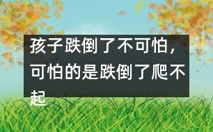 孩子跌倒了不可怕，可怕的是跌倒了爬不起來