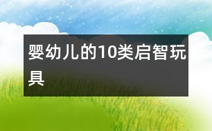 嬰幼兒的10類啟智玩具