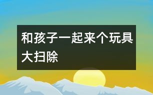 和孩子一起來(lái)個(gè)玩具大掃除