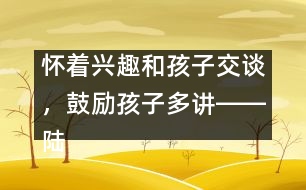 懷著興趣和孩子交談，鼓勵(lì)孩子多講――陸為之回答